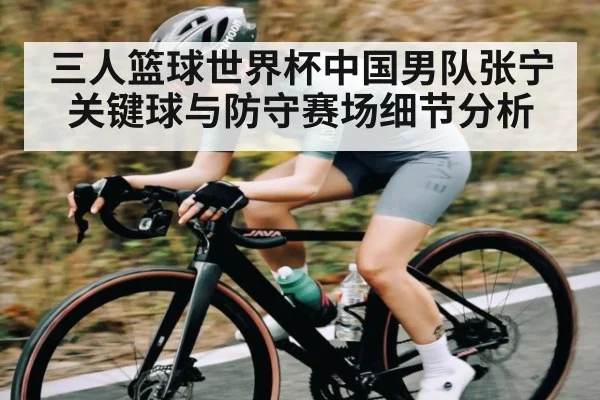 三人篮球世界杯中国男队张宁关键球与防守赛场细节分析